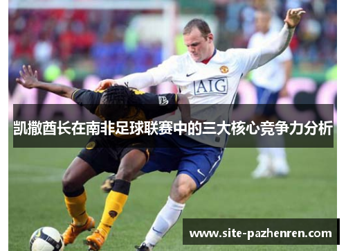 凯撒酋长在南非足球联赛中的三大核心竞争力分析
