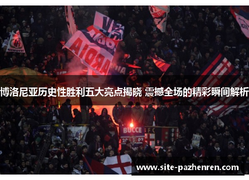 博洛尼亚历史性胜利五大亮点揭晓 震撼全场的精彩瞬间解析