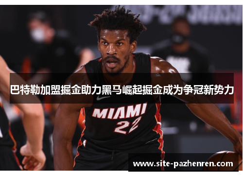 巴特勒加盟掘金助力黑马崛起掘金成为争冠新势力