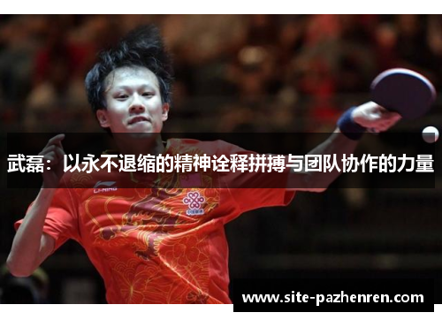 武磊：以永不退缩的精神诠释拼搏与团队协作的力量