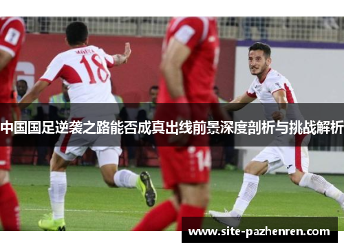 中国国足逆袭之路能否成真出线前景深度剖析与挑战解析