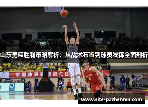 山东男篮胜利策略解析：从战术布置到球员发挥全面剖析