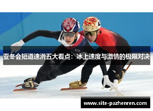 亚冬会短道速滑五大看点:冰上速度与激情的极限对决 亚冬会短道速滑五大看点:冰上速度与激情的极限对决