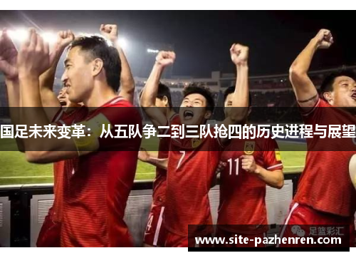 国足未来变革：从五队争二到三队抢四的历史进程与展望