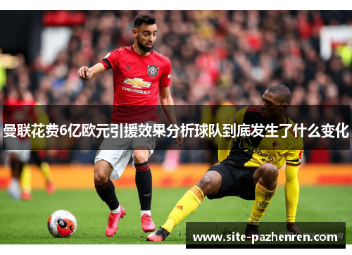 曼联花费6亿欧元引援效果分析球队到底发生了什么变化