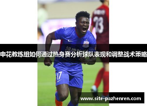 申花教练组如何通过热身赛分析球队表现和调整战术策略