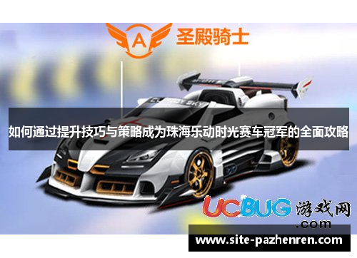 如何通过提升技巧与策略成为珠海乐动时光赛车冠军的全面攻略