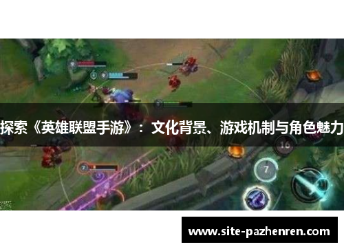 探索《英雄联盟手游》：文化背景、游戏机制与角色魅力
