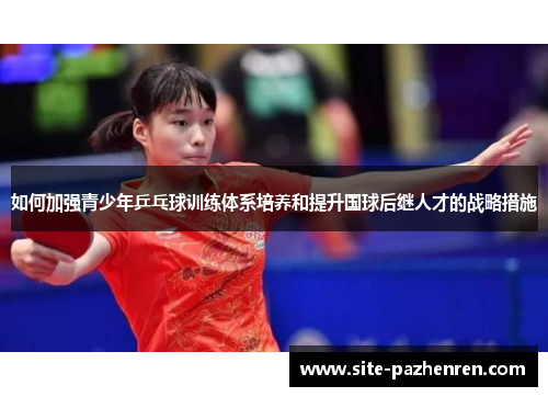 如何加强青少年乒乓球训练体系培养和提升国球后继人才的战略措施 如何加强青少年乒乓球训练体系培养和提升国球后继人才的战略措施