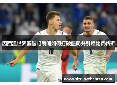 因西涅世界波破门瞬间如何打破僵局并引领比赛转折