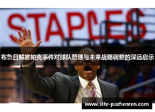 布鲁日解雇帕克事件对球队管理与未来战略调整的深远启示 布鲁日解雇帕克事件对球队管理与未来战略调整的深远启示