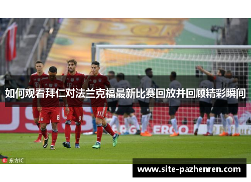如何观看拜仁对法兰克福最新比赛回放并回顾精彩瞬间