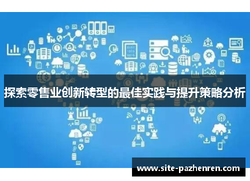 探索零售业创新转型的最佳实践与提升策略分析 探索零售业创新转型的最佳实践与提升策略分析