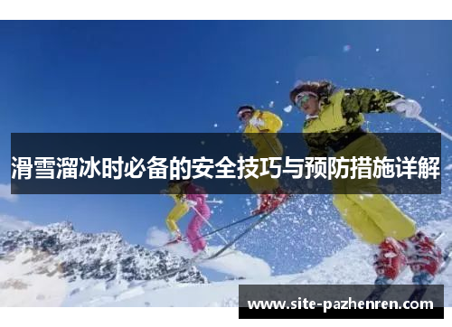 滑雪溜冰时必备的安全技巧与预防措施详解 滑雪溜冰时必备的安全技巧与预防措施详解