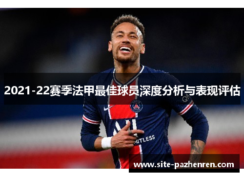 2021-22赛季法甲最佳球员深度分析与表现评估 2021-22赛季法甲最佳球员深度分析与表现评估