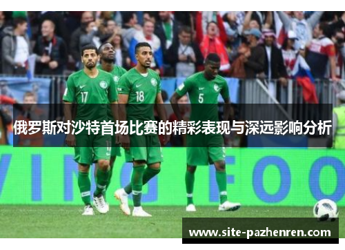 俄罗斯对沙特首场比赛的精彩表现与深远影响分析 俄罗斯对沙特首场比赛的精彩表现与深远影响分析