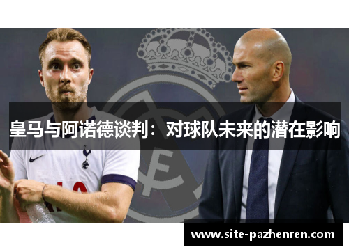 皇马与阿诺德谈判：对球队未来的潜在影响