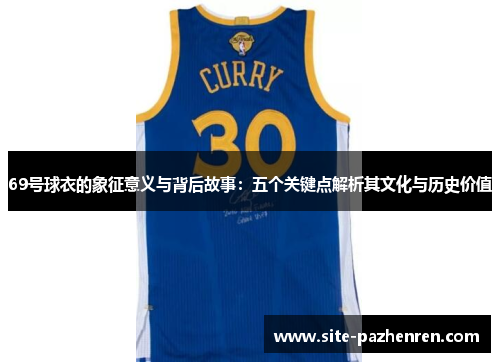 69号球衣的象征意义与背后故事:五个关键点解析其文化与历史价值 69号球衣的象征意义与背后故事:五个关键点解析其文化与历史价值