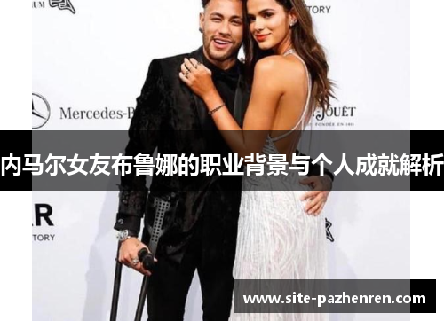 内马尔女友布鲁娜的职业背景与个人成就解析 内马尔女友布鲁娜的职业背景与个人成就解析