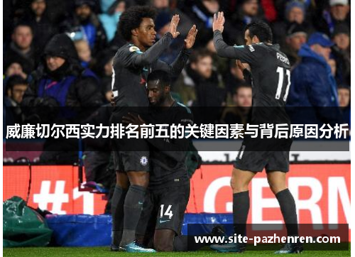 威廉切尔西实力排名前五的关键因素与背后原因分析 威廉切尔西实力排名前五的关键因素与背后原因分析