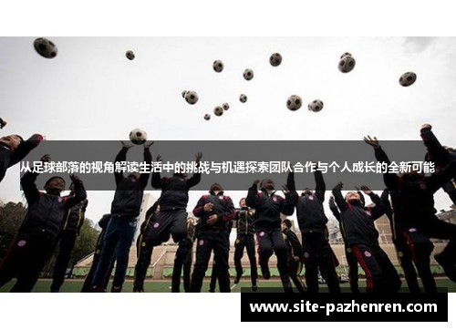 从足球部落的视角解读生活中的挑战与机遇探索团队合作与个人成长的全新可能