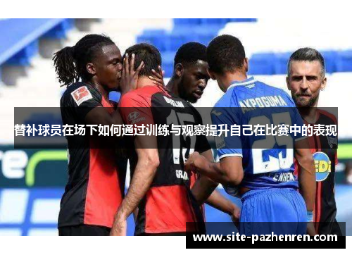 替补球员在场下如何通过训练与观察提升自己在比赛中的表现