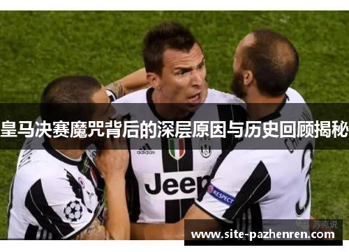 皇马决赛魔咒背后的深层原因与历史回顾揭秘