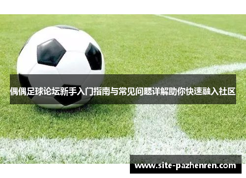 偶偶足球论坛新手入门指南与常见问题详解助你快速融入社区