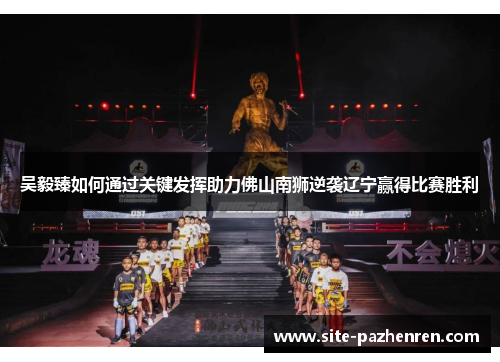 吴毅臻如何通过关键发挥助力佛山南狮逆袭辽宁赢得比赛胜利 吴毅臻如何通过关键发挥助力佛山南狮逆袭辽宁赢得比赛胜利