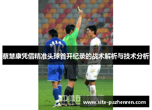 蔡慧康凭借精准头球首开纪录的战术解析与技术分析