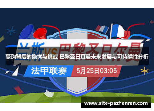 豪购背后的隐忧与挑战 巴黎圣日耳曼未来发展与可持续性分析