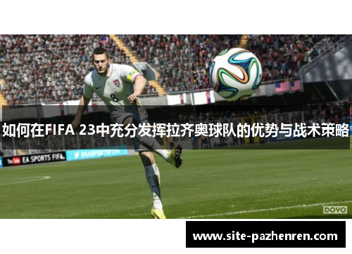 如何在FIFA 23中充分发挥拉齐奥球队的优势与战术策略