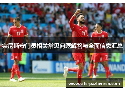 突尼斯守门员相关常见问题解答与全面信息汇总