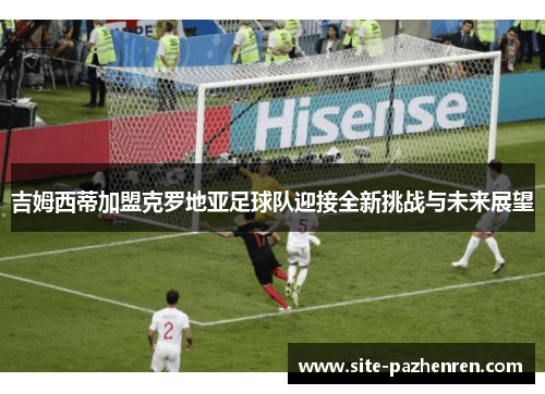 吉姆西蒂加盟克罗地亚足球队迎接全新挑战与未来展望 吉姆西蒂加盟克罗地亚足球队迎接全新挑战与未来展望