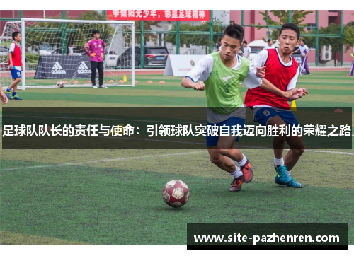 足球队队长的责任与使命：引领球队突破自我迈向胜利的荣耀之路
