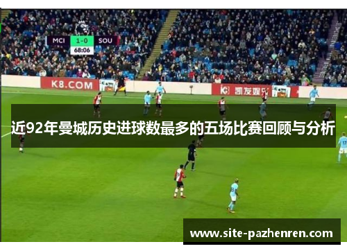 近92年曼城历史进球数最多的五场比赛回顾与分析 近92年曼城历史进球数最多的五场比赛回顾与分析