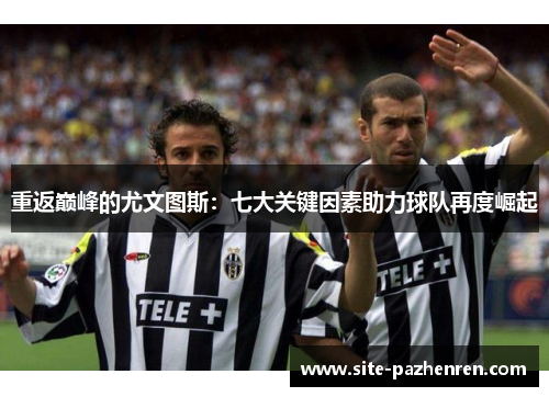 重返巅峰的尤文图斯:七大关键因素助力球队再度崛起 重返巅峰的尤文图斯:七大关键因素助力球队再度崛起