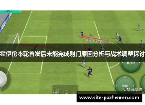 霍伊伦本轮首发后未能完成射门原因分析与战术调整探讨 霍伊伦本轮首发后未能完成射门原因分析与战术调整探讨