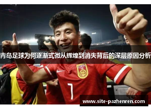 青岛足球为何逐渐式微从辉煌到消失背后的深层原因分析 青岛足球为何逐渐式微从辉煌到消失背后的深层原因分析