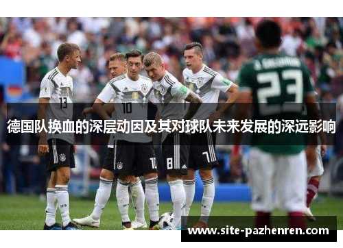 德国队换血的深层动因及其对球队未来发展的深远影响