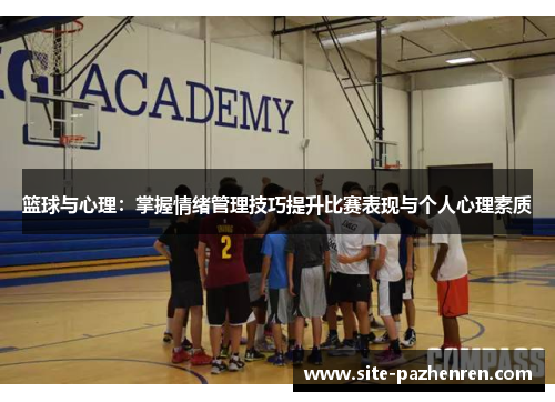 篮球与心理：掌握情绪管理技巧提升比赛表现与个人心理素质