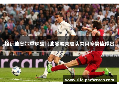 格瓦迪奥尔重炮破门助曼城荣膺队内月度最佳球员