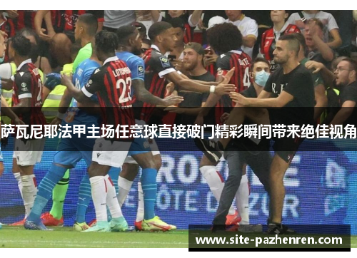 萨瓦尼耶法甲主场任意球直接破门精彩瞬间带来绝佳视角