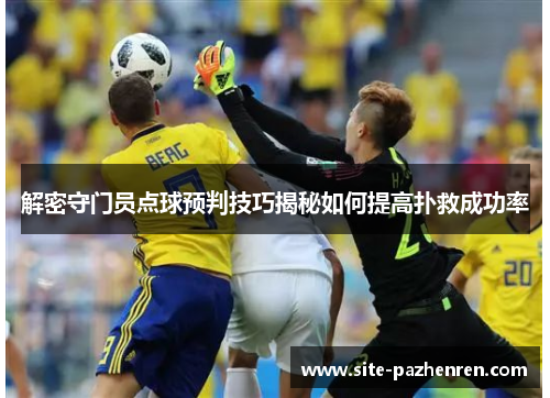 解密守门员点球预判技巧揭秘如何提高扑救成功率