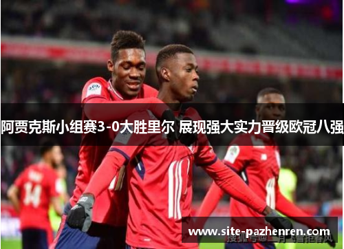 阿贾克斯小组赛3-0大胜里尔 展现强大实力晋级欧冠八强