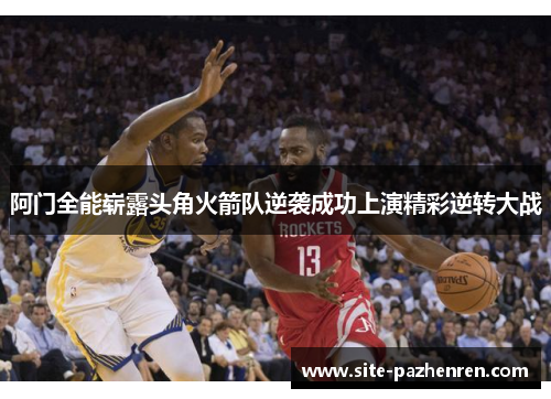 阿门全能崭露头角火箭队逆袭成功上演精彩逆转大战