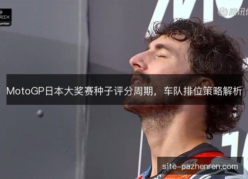 MotoGP日本大奖赛种子评分周期，车队排位策略解析