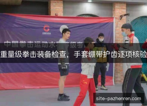 重量级拳击装备检查，手套绷带护齿逐项核验