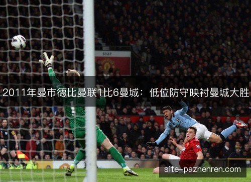 2011年曼市德比曼联1比6曼城：低位防守映衬曼城大胜